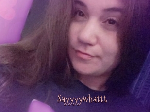 Sayyyywhattt